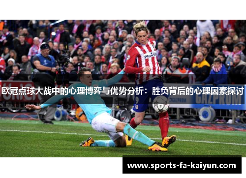 欧冠点球大战中的心理博弈与优势分析：胜负背后的心理因素探讨