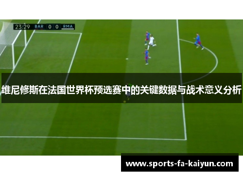 维尼修斯在法国世界杯预选赛中的关键数据与战术意义分析