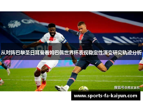 从对阵巴黎圣日耳曼看姆巴佩世界杯表现稳定性演变研究轨迹分析