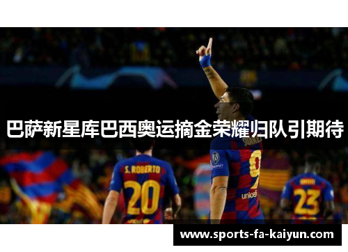 巴萨新星库巴西奥运摘金荣耀归队引期待