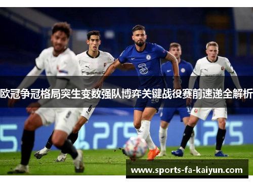 欧冠争冠格局突生变数强队博弈关键战役赛前速递全解析 欧冠争冠格局突生变数强队博弈关键战役赛前速递全解析