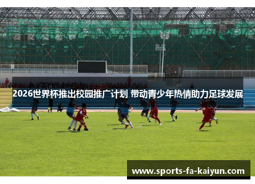 2026世界杯推出校园推广计划 带动青少年热情助力足球发展 2026世界杯推出校园推广计划 带动青少年热情助力足球发展