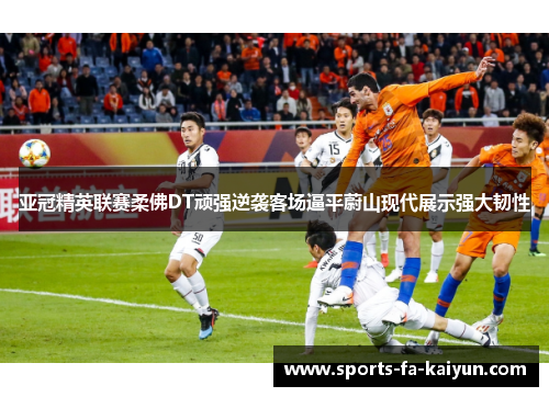 亚冠精英联赛柔佛DT顽强逆袭客场逼平蔚山现代展示强大韧性