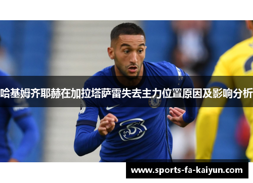 哈基姆齐耶赫在加拉塔萨雷失去主力位置原因及影响分析 哈基姆齐耶赫在加拉塔萨雷失去主力位置原因及影响分析