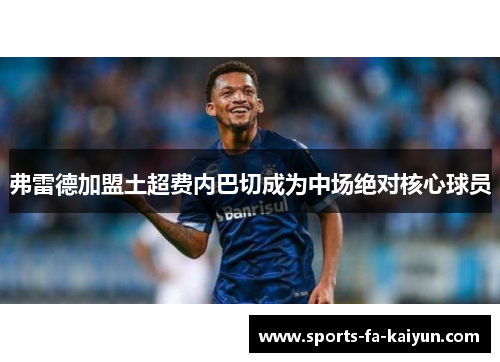 弗雷德加盟土超费内巴切成为中场绝对核心球员 弗雷德加盟土超费内巴切成为中场绝对核心球员