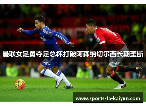 曼联女足勇夺足总杯打破阿森纳切尔西长期垄断