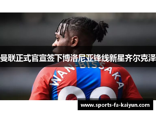 曼联正式官宣签下博洛尼亚锋线新星齐尔克泽