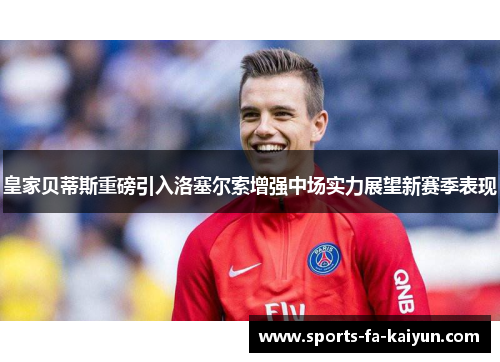 皇家贝蒂斯重磅引入洛塞尔索增强中场实力展望新赛季表现