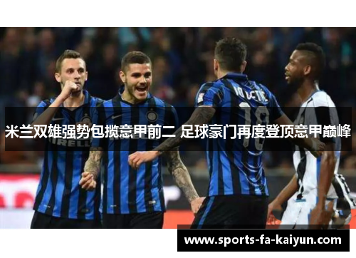 米兰双雄强势包揽意甲前二 足球豪门再度登顶意甲巅峰
