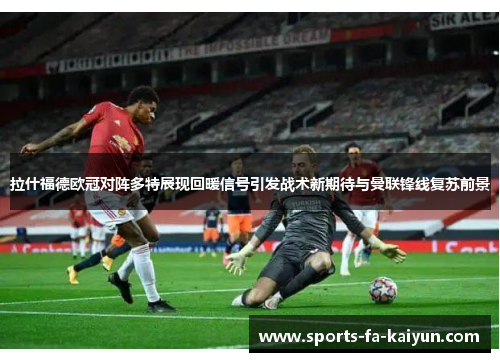 拉什福德欧冠对阵多特展现回暖信号引发战术新期待与曼联锋线复苏前景
