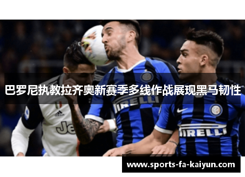 巴罗尼执教拉齐奥新赛季多线作战展现黑马韧性