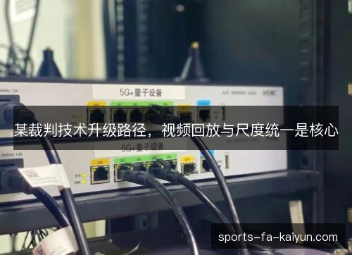 某裁判技术升级路径，视频回放与尺度统一是核心