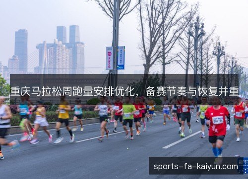 重庆马拉松周跑量安排优化,备赛节奏与恢复并重 重庆马拉松周跑量安排优化,备赛节奏与恢复并重