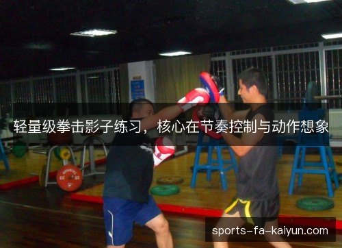 轻量级拳击影子练习，核心在节奏控制与动作想象